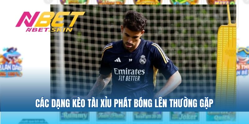 Các dạng kèo tài xỉu phát bóng lên thường gặp